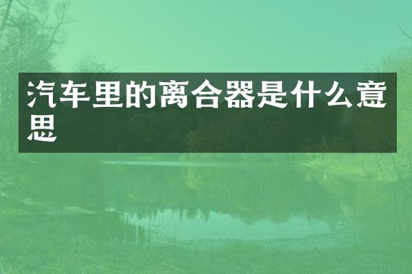 汽车里的离合器是什么意思