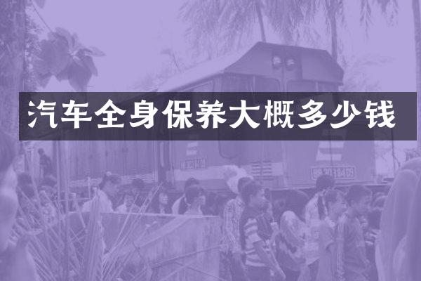汽车全身保养大概多少钱