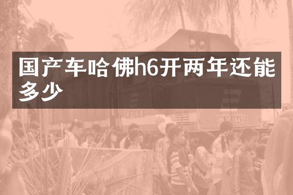 国产车哈佛h6开两年还能卖多少