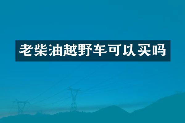 老柴油越野车可以买吗