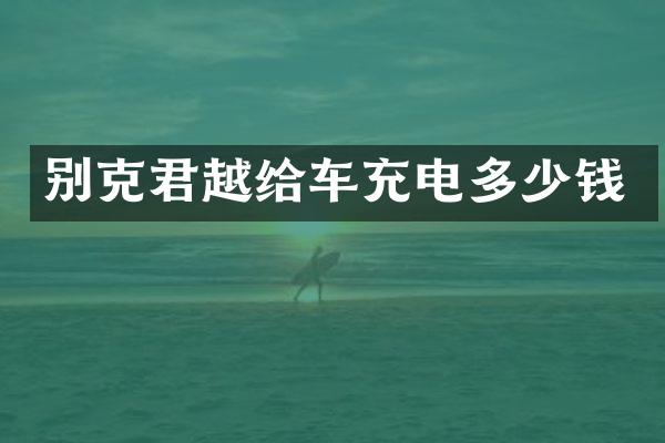 别克君越给车充电多少钱