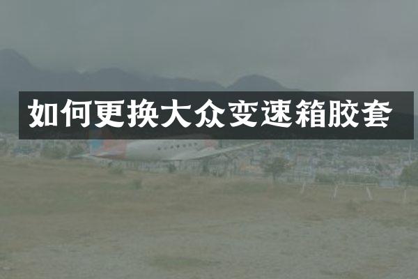 如何更换大众变速箱胶套