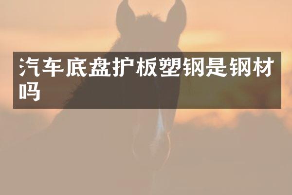 汽车底盘护板塑钢是钢材吗
