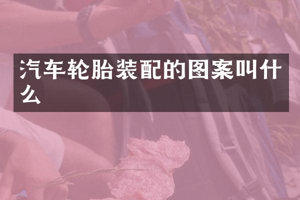 汽车轮胎装配的图案叫什么