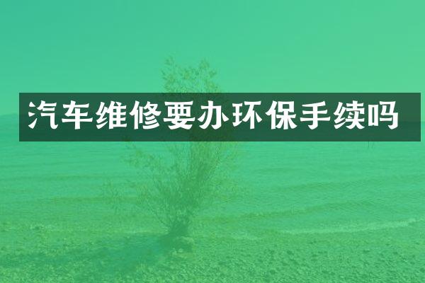 汽车维修要办环保手续吗