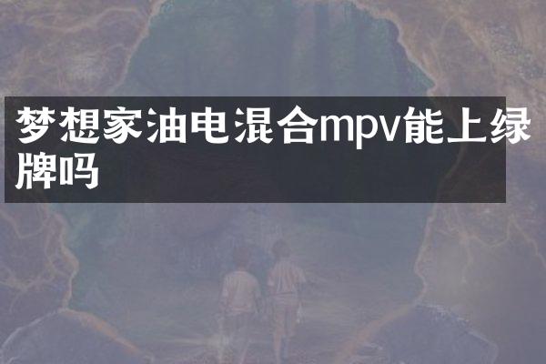 梦想家油电混合mpv能上绿牌吗