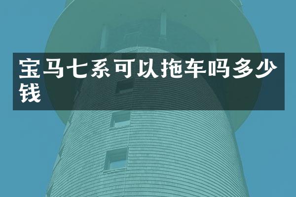 宝马七系可以拖车吗多少钱