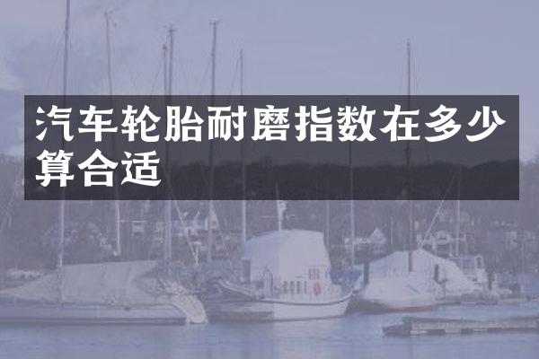 汽车轮胎耐磨指数在多少算合适