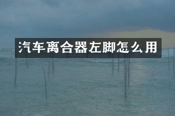 汽车离合器左脚怎么用