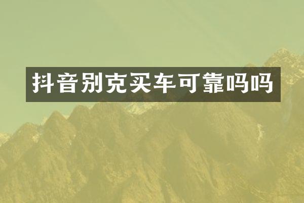 抖音别克买车可靠吗吗