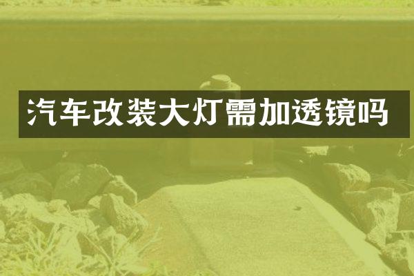 汽车改装大灯需加透镜吗