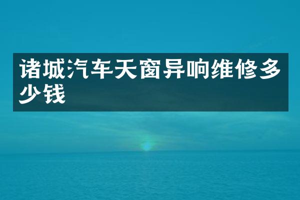 诸城汽车天窗异响维修多少钱
