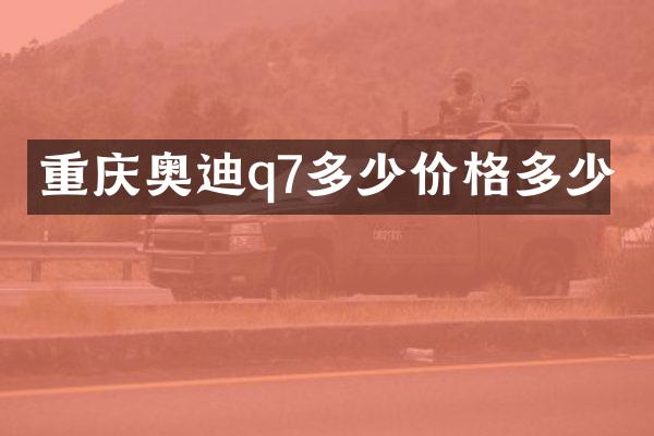 重庆奥迪q7多少价格多少