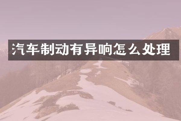汽车制动有异响怎么处理