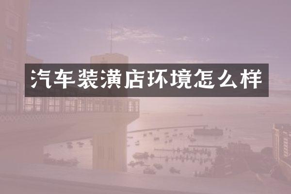 汽车装潢店环境怎么样