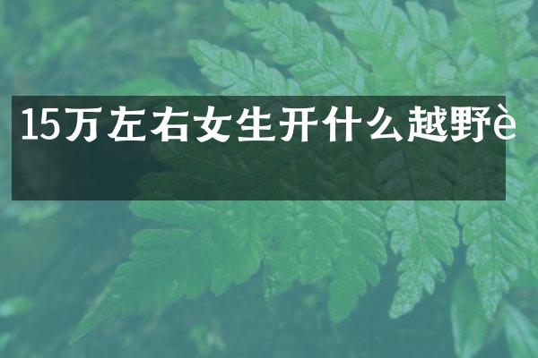 15万左右女生开什么越野车
