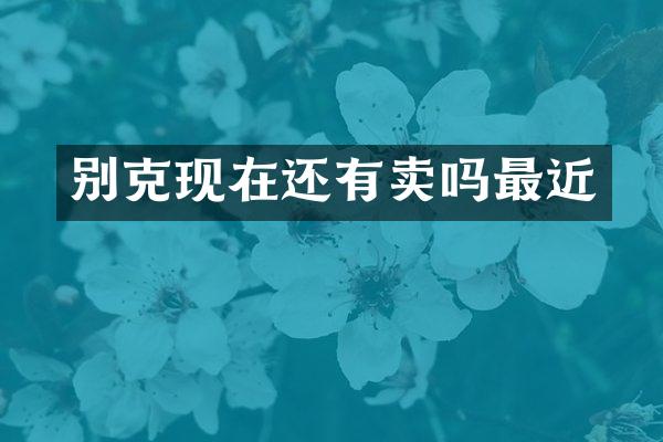 别克现在还有卖吗最近
