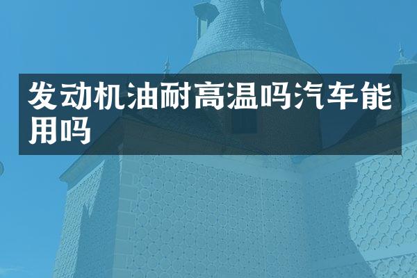 发动机油耐高温吗汽车能用吗
