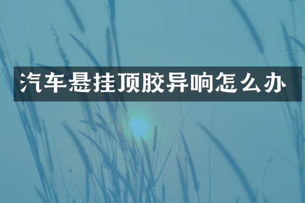 汽车悬挂顶胶异响怎么办