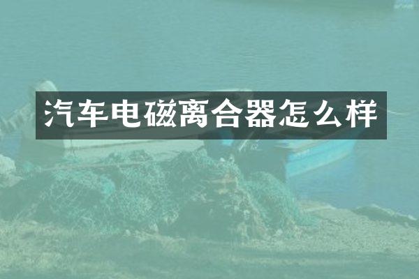 汽车电磁离合器怎么样