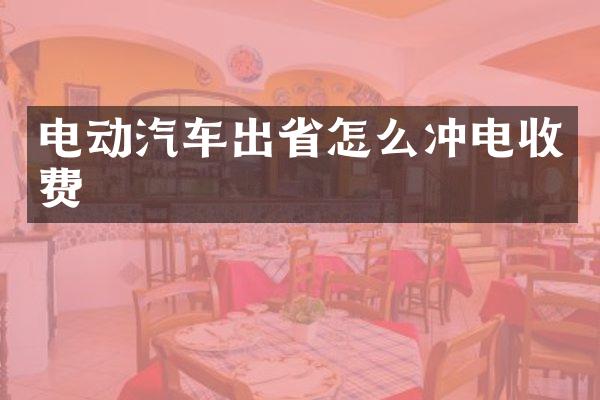 电动汽车出省怎么冲电收费