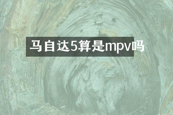 马自达5算是mpv吗