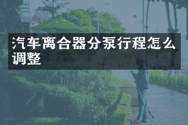 汽车离合器分泵行程怎么调整