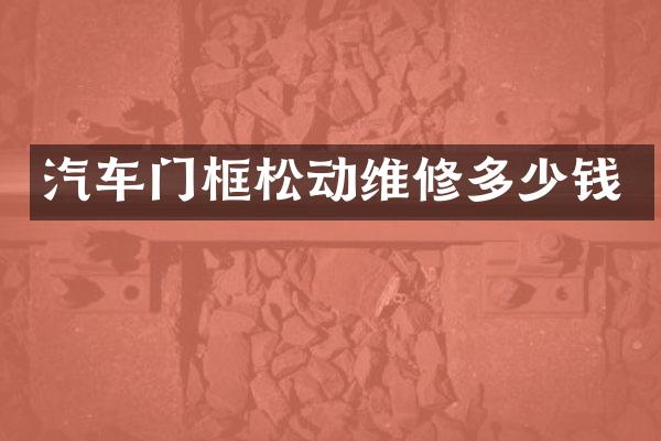 汽车门框松动维修多少钱
