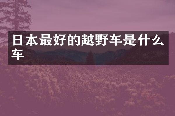 日本最好的越野车是什么车