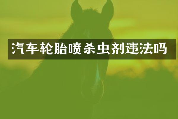 汽车轮胎喷杀虫剂违法吗