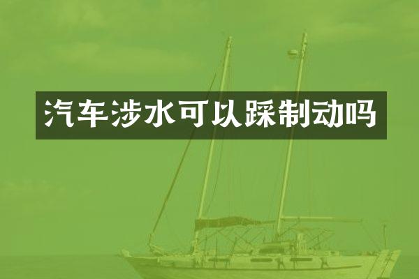 汽车涉水可以踩制动吗