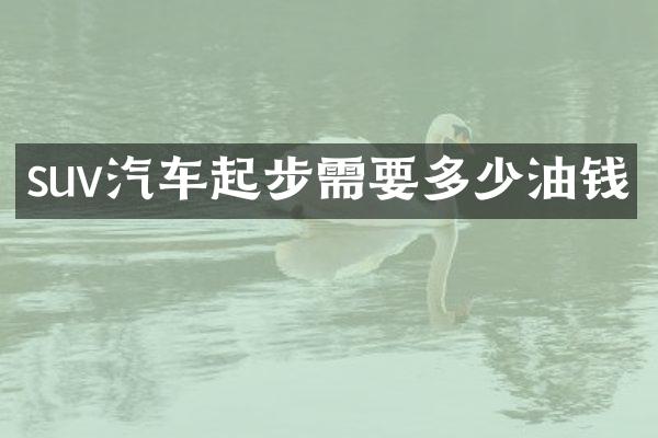 suv汽车起步需要多少油钱