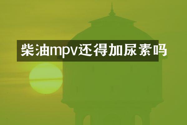 柴油mpv还得加尿素吗