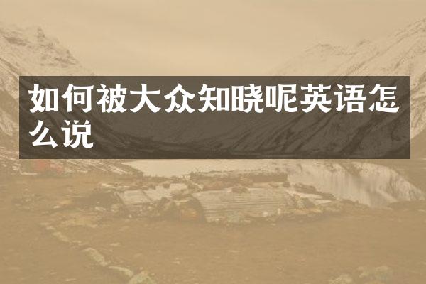 如何被大众知晓呢英语怎么说