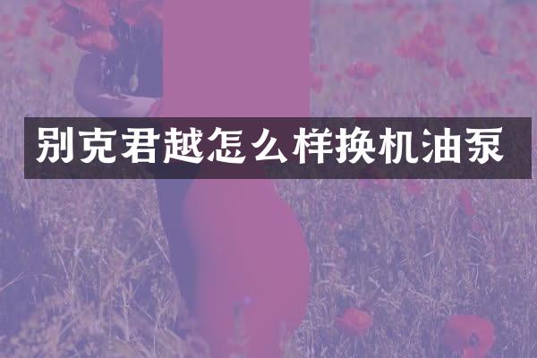 别克君越怎么样换机油泵
