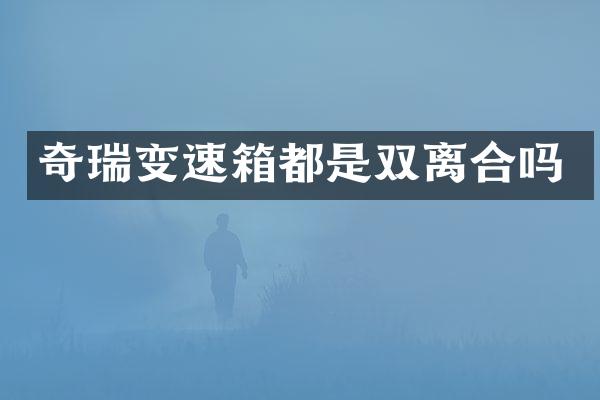 奇瑞变速箱都是双离合吗