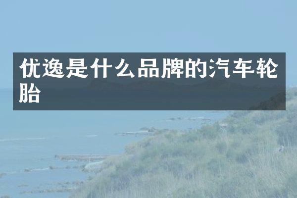优逸是什么品牌的汽车轮胎