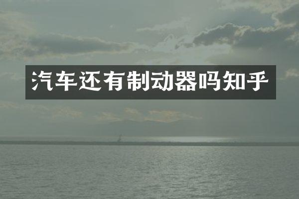 汽车还有制动器吗知乎