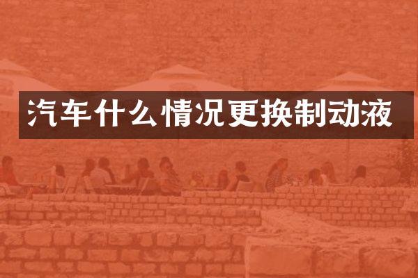 汽车什么情况更换制动液