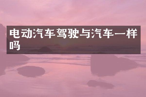 电动汽车驾驶与汽车一样吗