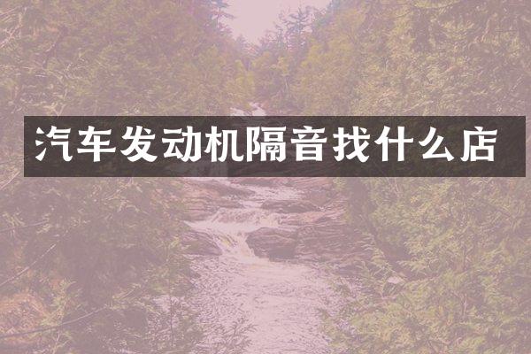 汽车发动机隔音找什么店