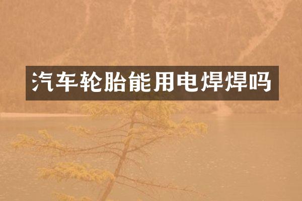 汽车轮胎能用电焊焊吗