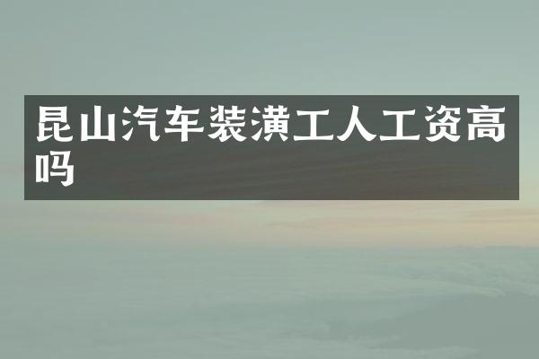 昆山汽车装潢工人工资高吗