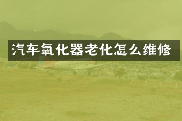 汽车氧化器老化怎么维修
