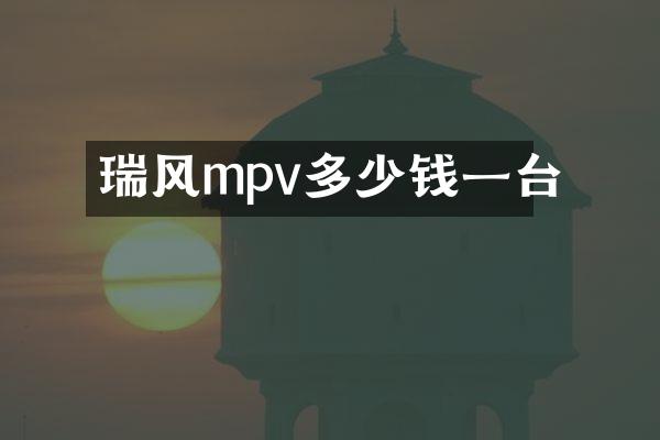 瑞风mpv多少钱一台