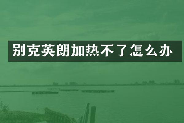 别克英朗加热不了怎么办