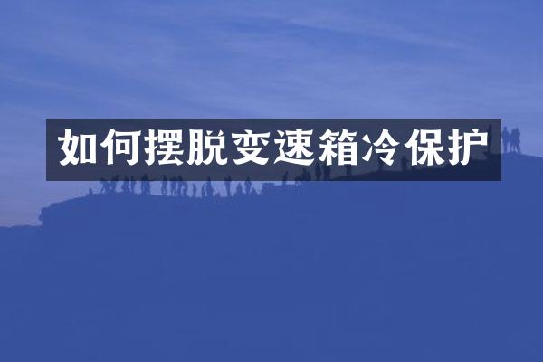 如何摆脱变速箱冷保护