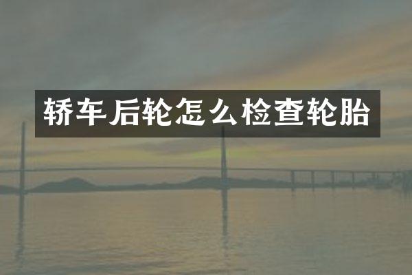 轿车后轮怎么检查轮胎