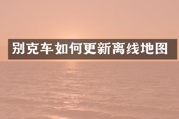 别克车如何更新离线地图