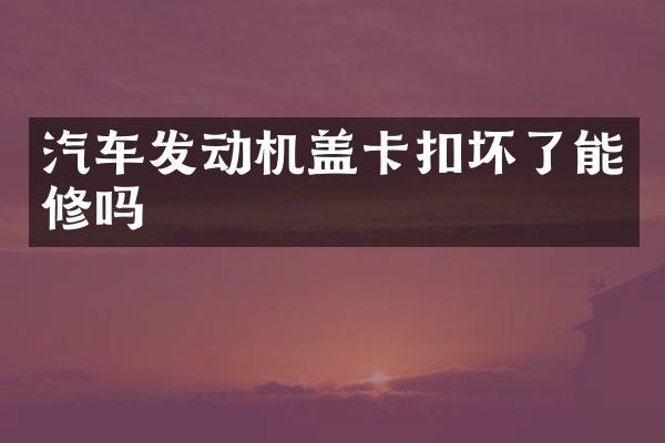 汽车发动机盖卡扣坏了能修吗